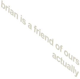 Brian is a friend of ours actually